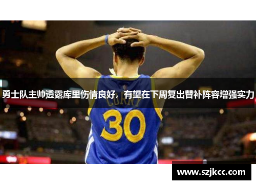 勇士队主帅透露库里伤情良好，有望在下周复出替补阵容增强实力