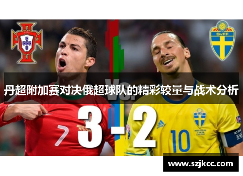 丹超附加赛对决俄超球队的精彩较量与战术分析