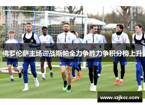 佛罗伦萨主场迎战斯帕全力争胜力争积分榜上升