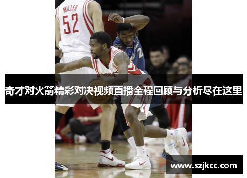 奇才对火箭精彩对决视频直播全程回顾与分析尽在这里