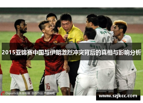 2015亚锦赛中国与伊朗激烈冲突背后的真相与影响分析