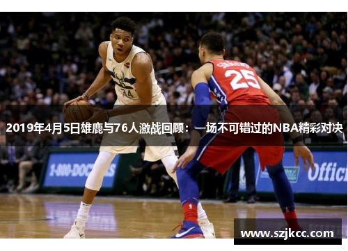 2019年4月5日雄鹿与76人激战回顾：一场不可错过的NBA精彩对决