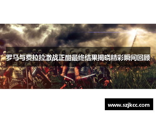 罗马与费拉拉激战正酣最终结果揭晓精彩瞬间回顾