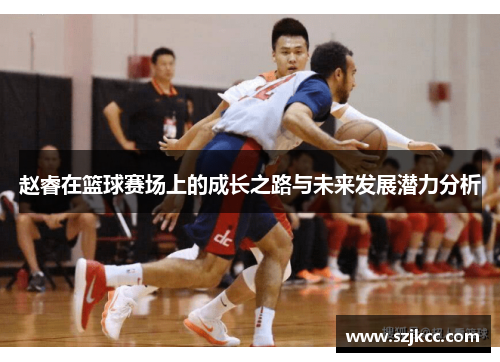 赵睿在篮球赛场上的成长之路与未来发展潜力分析