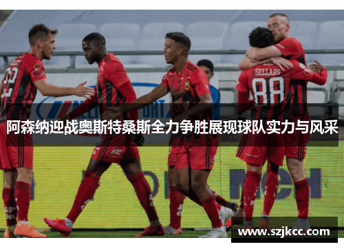 阿森纳迎战奥斯特桑斯全力争胜展现球队实力与风采