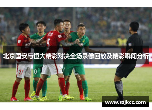 北京国安与恒大精彩对决全场录像回放及精彩瞬间分析