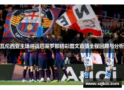 瓦伦西亚主场迎战巴塞罗那精彩图文直播全程回顾与分析