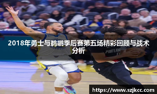 xc体育2018年勇士与鹈鹕季后赛第五场精彩回顾与战术分析
