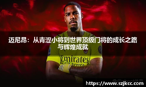 xc体育迈尼昂：从青涩小将到世界顶级门将的成长之路与辉煌成就