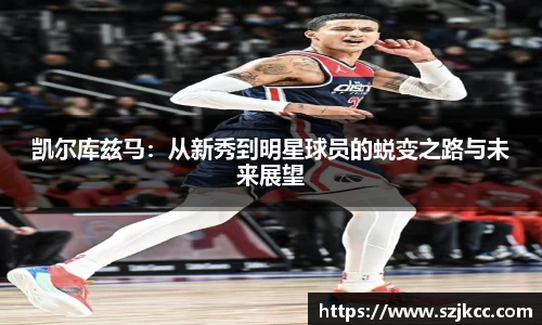 xc体育凯尔库兹马：从新秀到明星球员的蜕变之路与未来展望