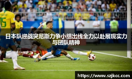 xc体育日本队迎战突尼斯力争小组出线全力以赴展现实力与团队精神