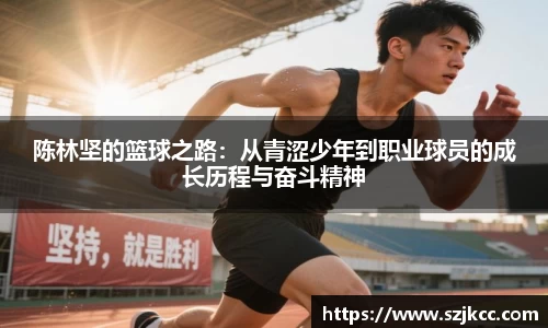 xc体育陈林坚的篮球之路：从青涩少年到职业球员的成长历程与奋斗精神